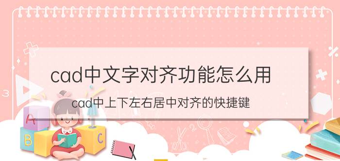 cad中文字对齐功能怎么用 cad中上下左右居中对齐的快捷键？